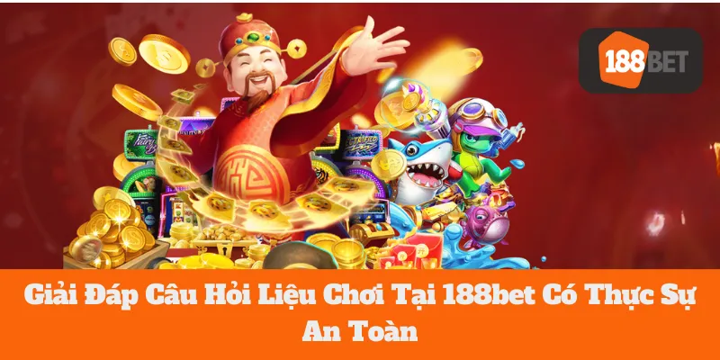 Giải Đáp Câu Hỏi Liệu Chơi Tại 188bet Có Thực Sự An Toàn