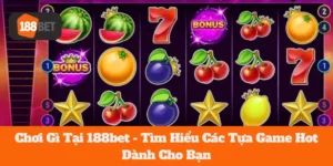 Chơi Gì Tại 188bet - Tìm Hiểu Các Tựa Game Hot Dành Cho Bạn