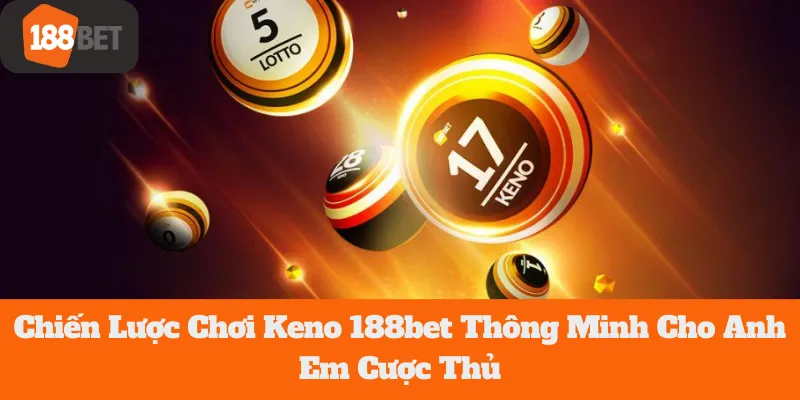 Chiến Lược Chơi Keno 188bet Thông Minh Cho Anh Em Cược Thủ