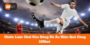 Chiến Lược Chơi Kèo Bóng Đá Ảo Hiệu Quả Cùng 188bet 