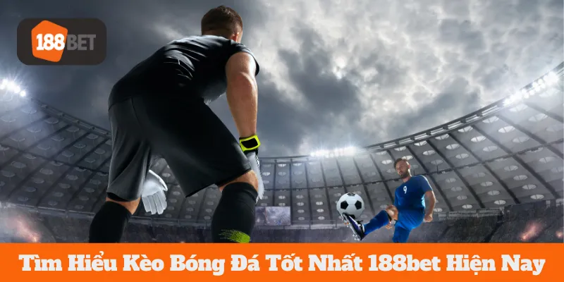 Tìm Hiểu Kèo Bóng Đá Tốt Nhất 188bet Hiện Nay
