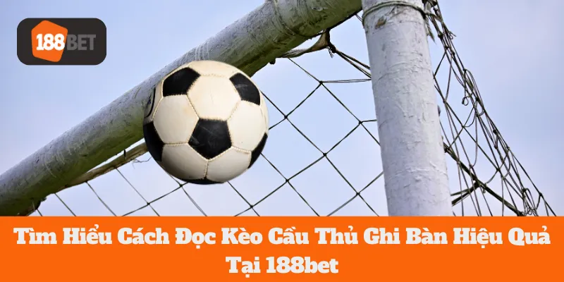 Tìm Hiểu Cách Đọc Kèo Cầu Thủ Ghi Bàn Hiệu Quả Tại 188bet 