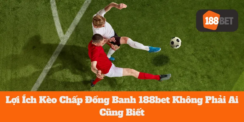 Lợi Ích Kèo Chấp Đồng Banh 188bet Không Phải Ai Cũng Biết 3 Lợi Ích Kèo Chấp Đồng Banh 188bet Không Phải Ai Cũng Biết