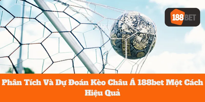 Phân Tích Và Dự Đoán Kèo Châu Á 188bet Một Cách Hiệu Quả
