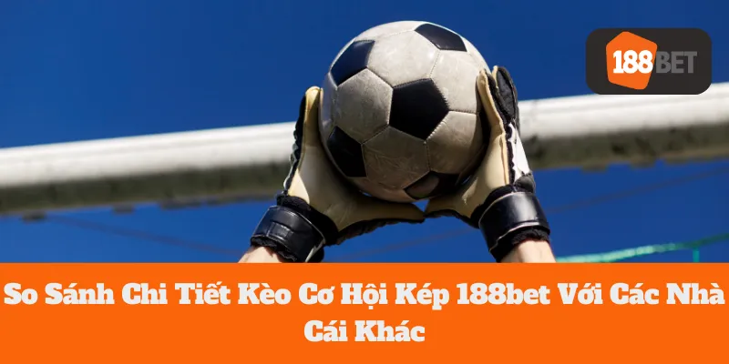 So Sánh Chi Tiết Kèo Cơ Hội Kép 188bet Với Các Nhà Cái Khác 5 So Sánh Chi Tiết Kèo Cơ Hội Kép 188bet Với Các Nhà Cái Khác