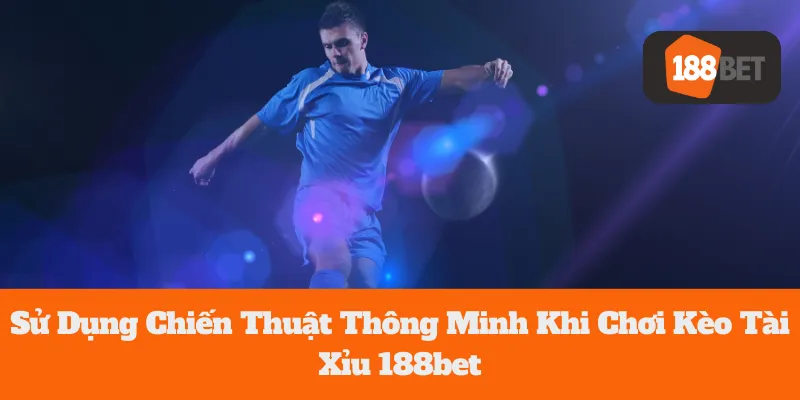 Kèo Tài Xỉu 188bet: Sử Dụng Chiến Thuật Thông Minh Khi Chơi 7 Kèo Tài Xỉu 188bet: Sử Dụng Chiến Thuật Thông Minh Khi Chơi