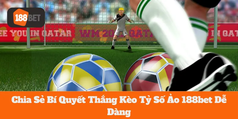 Kèo Tỷ Số Ảo 188bet: Chia Sẻ Bí Quyết Thắng Dễ Dàng