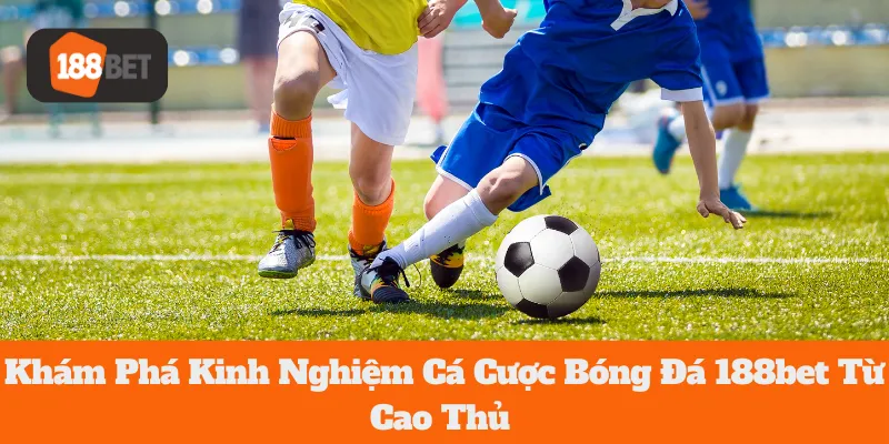 Khám Phá Kinh Nghiệm Cá Cược Bóng Đá 188bet Từ Cao Thủ