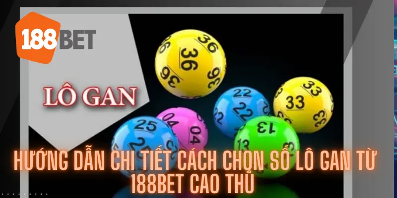 Hướng Dẫn Chi Tiết Cách Chọn Số Lô Gan Từ 188bet Cao Thủ
