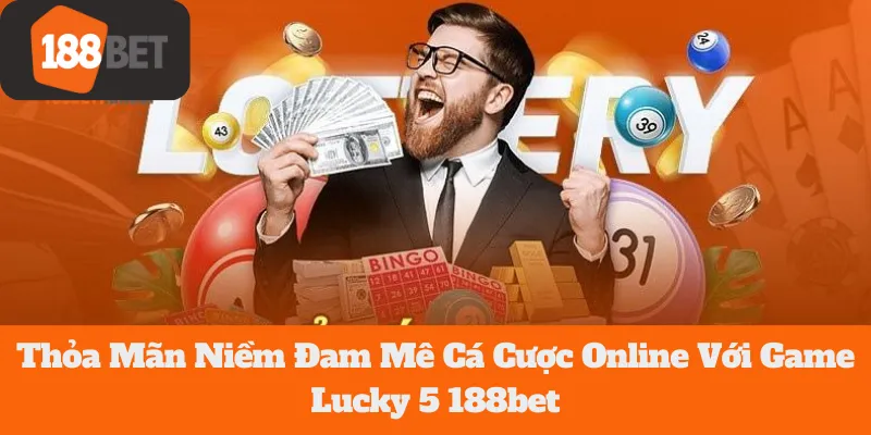 Lucky 5 188bet: Thỏa Mãn Niềm Đam Mê Cá Cược Online