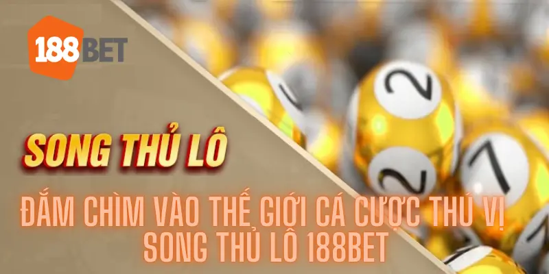 Đắm Chìm Vào Thế Giới Cá Cược Thú Vị Song Thủ Lô 188bet